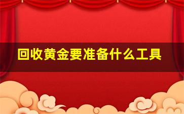 回收黄金要准备什么工具