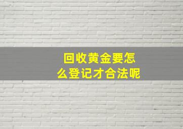 回收黄金要怎么登记才合法呢