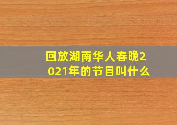 回放湖南华人春晚2021年的节目叫什么