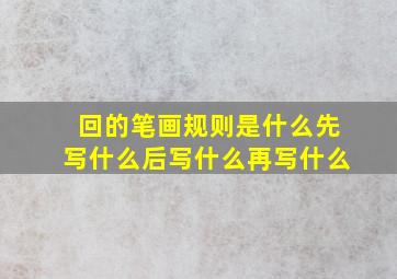 回的笔画规则是什么先写什么后写什么再写什么