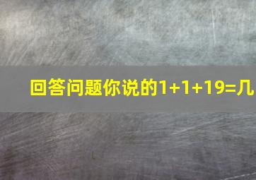 回答问题你说的1+1+19=几