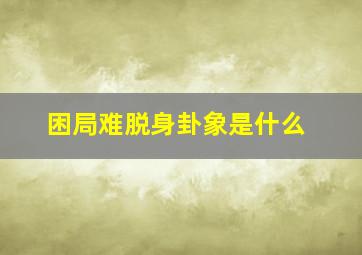 困局难脱身卦象是什么