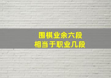 围棋业余六段相当于职业几段