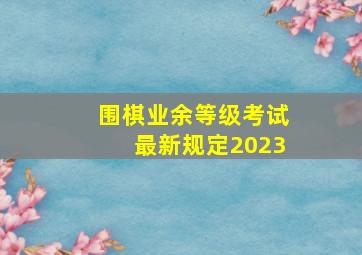 围棋业余等级考试最新规定2023