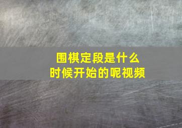 围棋定段是什么时候开始的呢视频