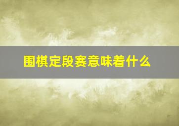 围棋定段赛意味着什么