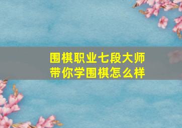 围棋职业七段大师带你学围棋怎么样