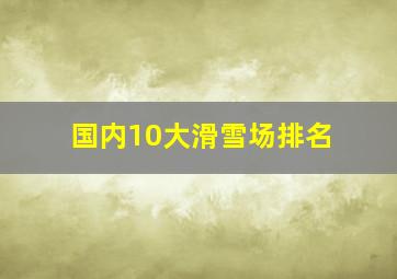 国内10大滑雪场排名