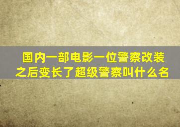 国内一部电影一位警察改装之后变长了超级警察叫什么名