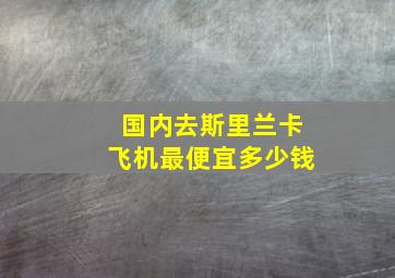 国内去斯里兰卡飞机最便宜多少钱