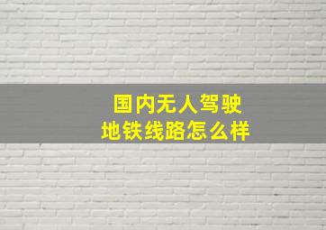 国内无人驾驶地铁线路怎么样