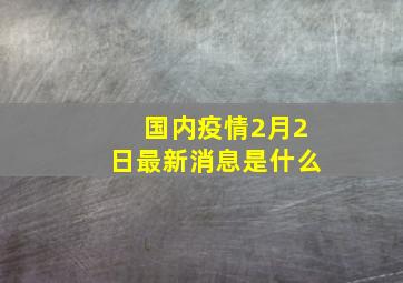 国内疫情2月2日最新消息是什么