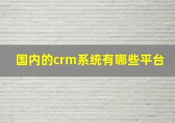 国内的crm系统有哪些平台