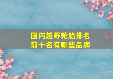 国内越野轮胎排名前十名有哪些品牌