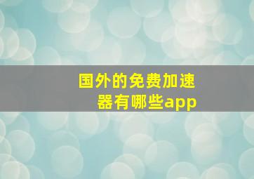 国外的免费加速器有哪些app