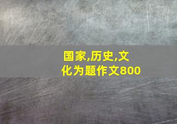 国家,历史,文化为题作文800