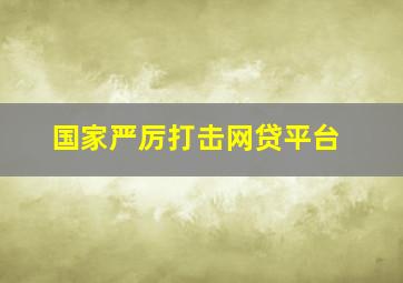 国家严厉打击网贷平台