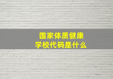 国家体质健康学校代码是什么