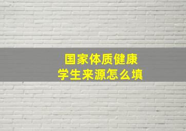 国家体质健康学生来源怎么填