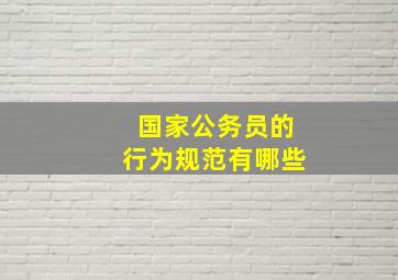 国家公务员的行为规范有哪些