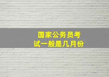 国家公务员考试一般是几月份