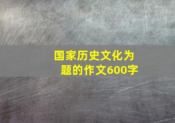 国家历史文化为题的作文600字