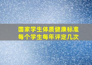 国家学生体质健康标准每个学生每年评定几次