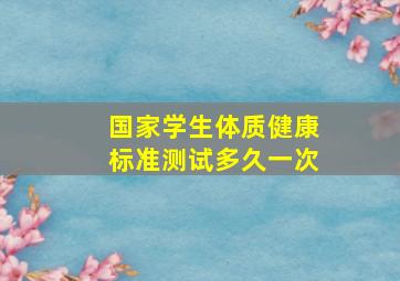 国家学生体质健康标准测试多久一次