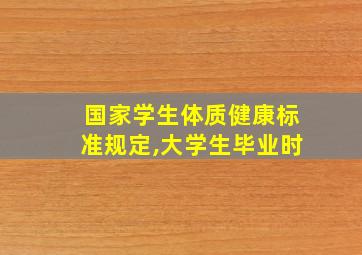 国家学生体质健康标准规定,大学生毕业时