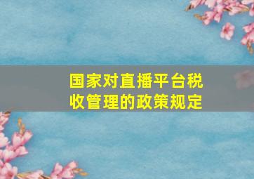 国家对直播平台税收管理的政策规定