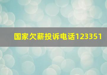 国家欠薪投诉电话123351