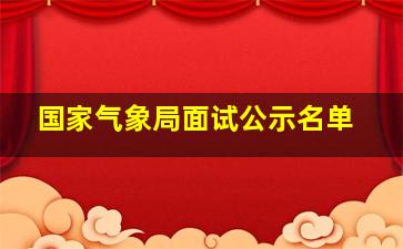 国家气象局面试公示名单