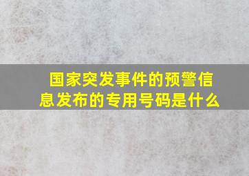 国家突发事件的预警信息发布的专用号码是什么