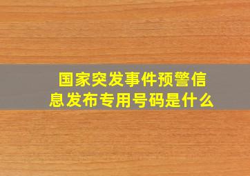 国家突发事件预警信息发布专用号码是什么