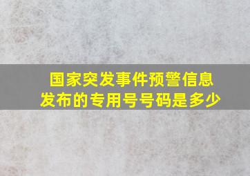 国家突发事件预警信息发布的专用号号码是多少