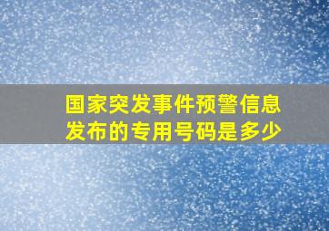 国家突发事件预警信息发布的专用号码是多少