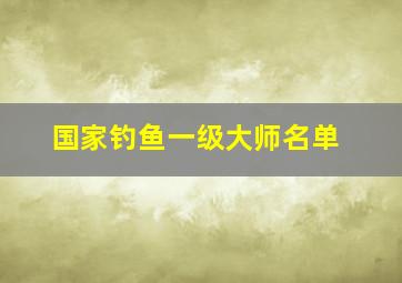 国家钓鱼一级大师名单