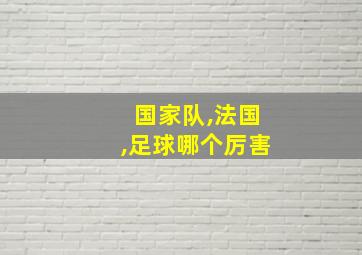 国家队,法国,足球哪个厉害