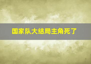 国家队大结局主角死了