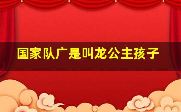 国家队广是叫龙公主孩子