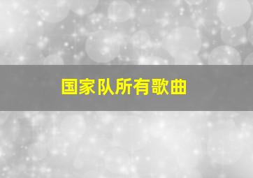 国家队所有歌曲