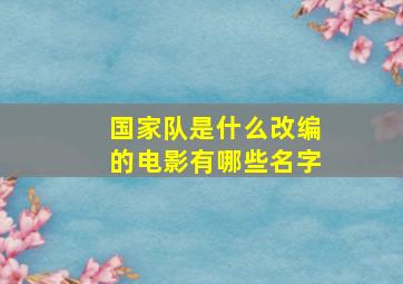 国家队是什么改编的电影有哪些名字