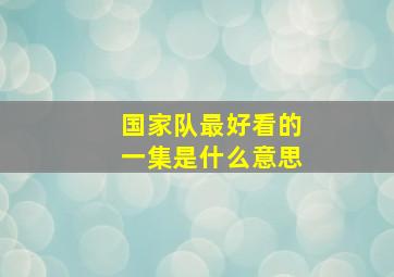 国家队最好看的一集是什么意思