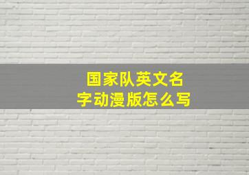 国家队英文名字动漫版怎么写