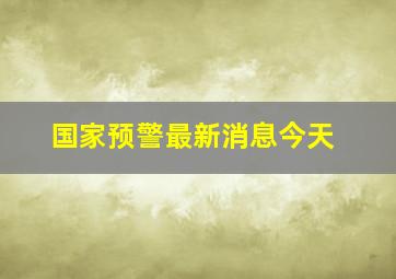 国家预警最新消息今天