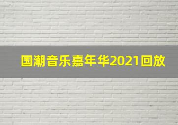 国潮音乐嘉年华2021回放