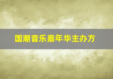 国潮音乐嘉年华主办方