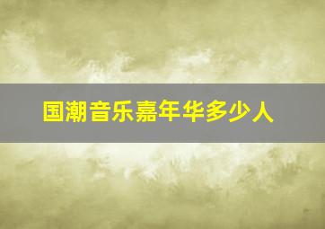 国潮音乐嘉年华多少人