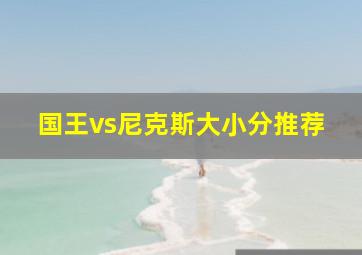 国王vs尼克斯大小分推荐