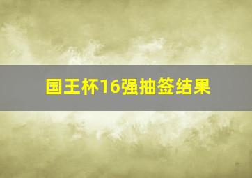 国王杯16强抽签结果